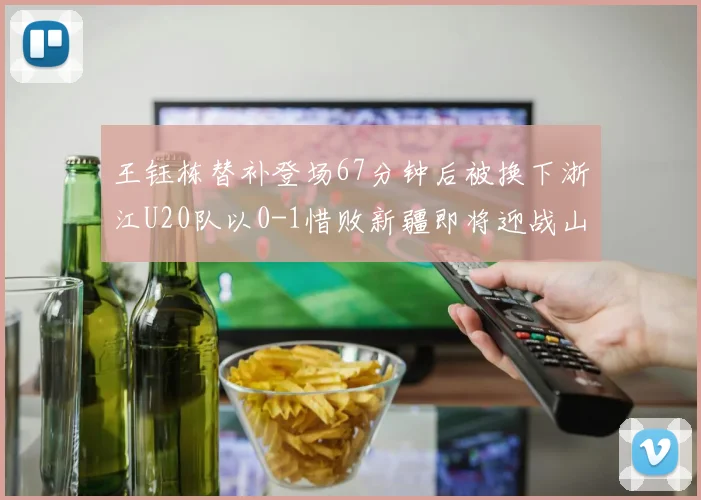 王钰栋替补登场67分钟后被换下浙江U20队以0-1惜败新疆即将迎战山东