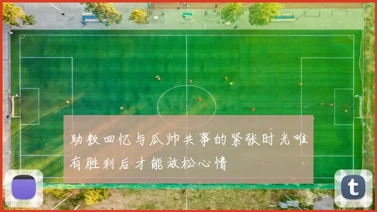助教回忆与瓜帅共事的紧张时光唯有胜利后才能放松心情