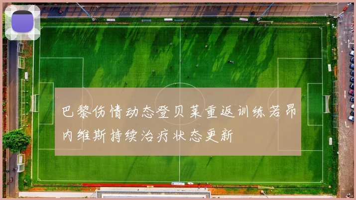 巴黎伤情动态登贝莱重返训练若昂内维斯持续治疗状态更新