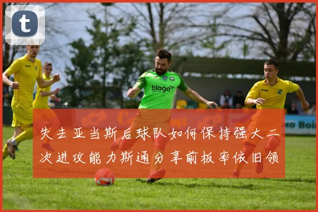 失去亚当斯后球队如何保持强大二次进攻能力斯通分享前板率依旧领先的秘诀