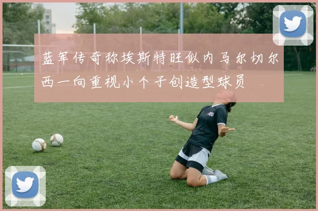 蓝军传奇称埃斯特旺似内马尔切尔西一向重视小个子创造型球员