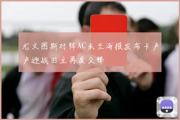 尤文图斯对阵AC米兰海报发布卡卢卢迎战旧主再度交锋
