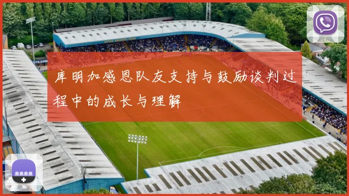 库明加感恩队友支持与鼓励谈判过程中的成长与理解