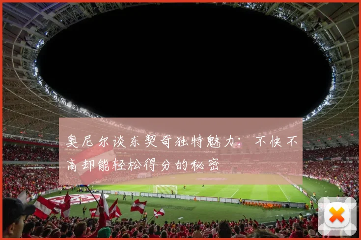 奥尼尔谈东契奇独特魅力：不快不高却能轻松得分的秘密